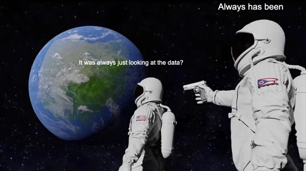 Astronaut meme: 'It was always just looking at the data?' / 'Always has been.'